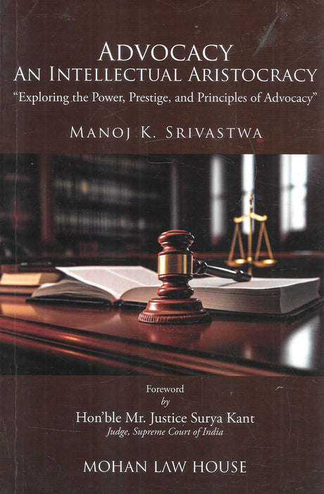 Cover of Advocacy An Intellectual Aristocracy by Manoj K. Srivastwa, published by Mohan Law House. A 2025 edition exploring the principles, prestige, and intellectual power of advocacy with insights from leading jurists.