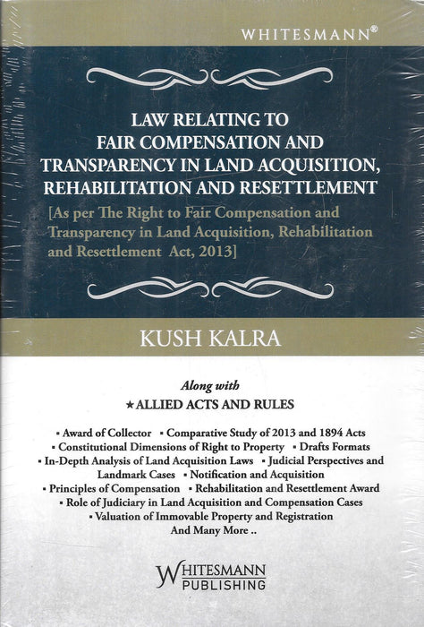 Book cover of Law Relating to Fair Compensation and Transparency in Land Acquisition Rehabilitation and Resettlement by Kush Kalra, Whitesmann Publishing, providing detailed commentary on the 2013 land acquisition framework and allied laws in India.