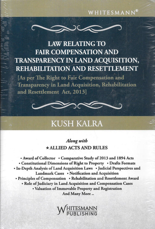 Book cover of Law Relating to Fair Compensation and Transparency in Land Acquisition Rehabilitation and Resettlement by Kush Kalra, Whitesmann Publishing, providing detailed commentary on the 2013 land acquisition framework and allied laws in India.