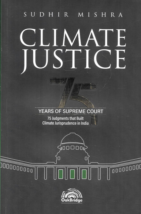 Climate Justice: 75 Years of Supreme Court by Sudhir Mishra, published by OakBridge, analysing 75 landmark Supreme Court judgments that shaped environmental and climate jurisprudence in India.