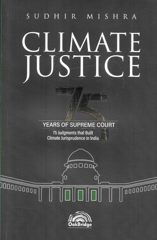 Climate Justice: 75 Years of Supreme Court by Sudhir Mishra, published by OakBridge, analysing 75 landmark Supreme Court judgments that shaped environmental and climate jurisprudence in India.