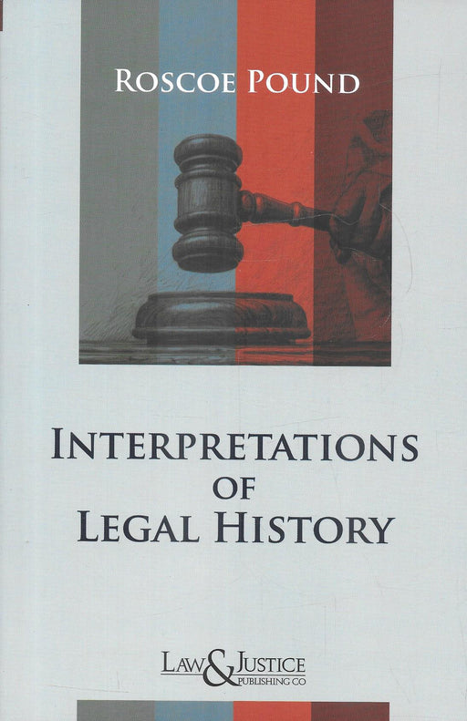 Cover image of Interpretations of Legal History by Roscoe Pound, published by Law and Justice Publishing, featuring a judicial gavel and presenting a scholarly analysis of legal history, jurisprudence, and the evolution of law through social and philosophical interpretation.