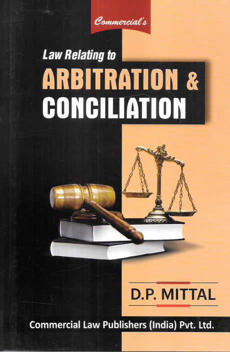 Cover of Law Relating to Arbitration and Conciliation by D.P. Mittal, published by Commercial Law Publishers. Features a gavel, law books, and scales of justice, symbolizing arbitration and conciliation under Indian law. A comprehensive guide for lawyers, students, and ADR professionals.