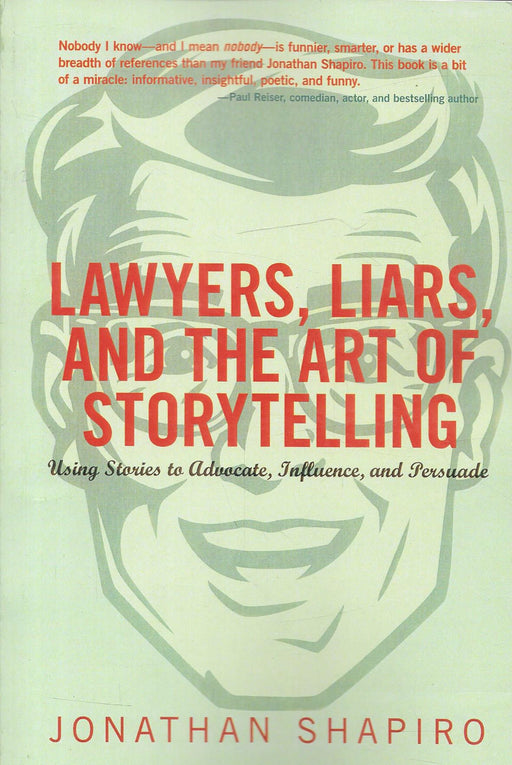 Lawyers, Liars, and the Art of Storytelling: Using Stories to Advocate, Influence, and Persuade