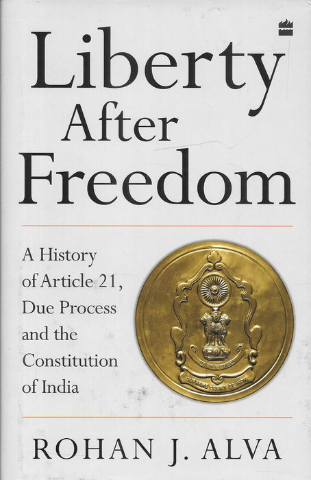 LIBERTY AFTER FREEDOM: A History of Article 21, Due Process and the Constitution of India