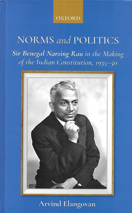 Norms and Politics - Sir Benegal Narsing Rau in the Making of the Indian Constitution, 1935-50